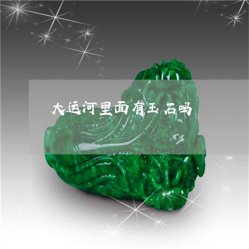 大运河里面有玉石吗/2023042215048