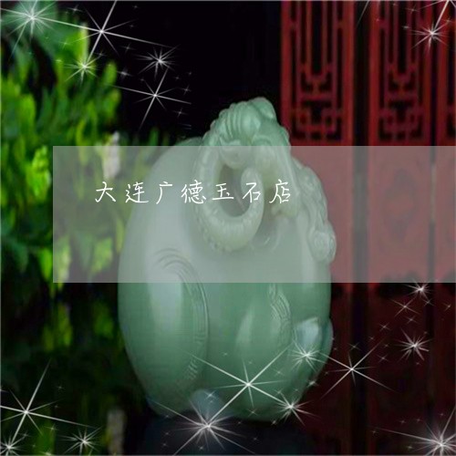 大连广德玉石店/2023040486049