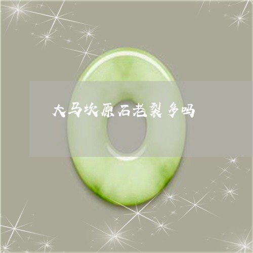 大马坎原石老裂多吗/2023042338369 大马坎原石老裂多吗/2023042338369