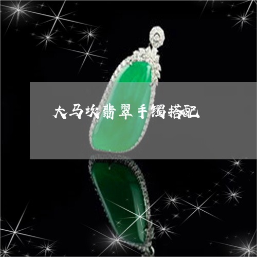 大马坎翡翠手镯搭配/2023042172581