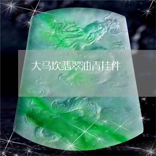 大马坎翡翠油青挂件/2023042113806 大马坎翡翠油青挂件/2023042113806