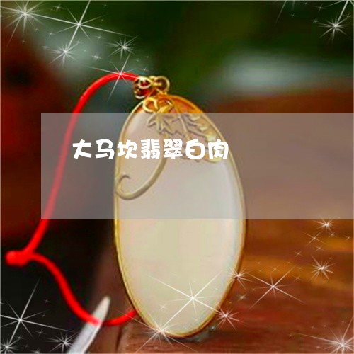 大马坎翡翠白肉/2023040451605 大马坎翡翠白肉/2023040451605