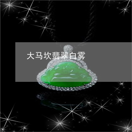 大马坎翡翠白雾/2023040406028