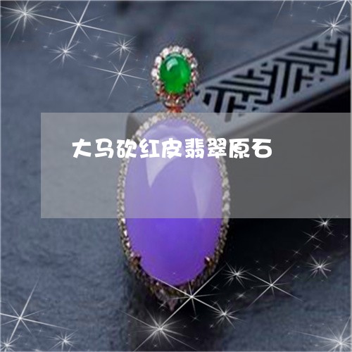 大马砍红皮翡翠原石/2023042136051