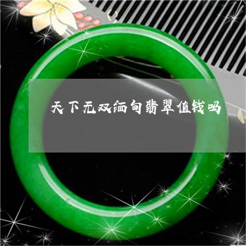 天下无双缅甸翡翠值钱吗/2023061951615