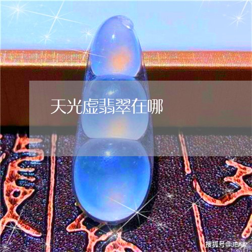 天光虚翡翠在哪/2023040485938 天光虚翡翠在哪/2023040485938