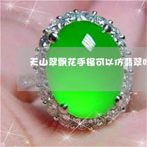天山翠飘花手镯可以仿翡翠吗/2023071282613