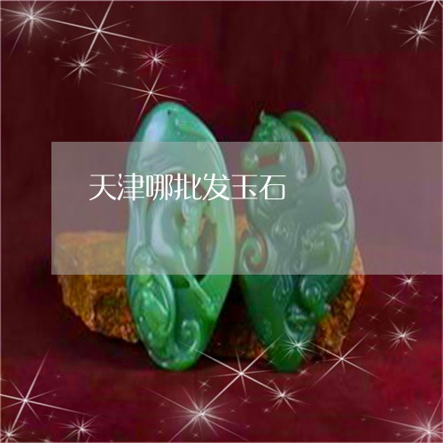 天津哪批发玉石/2023040408482