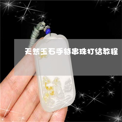 天然玉石手链串珠打结教程/2023061941815 天然玉石手链串珠打结教程/2023061941815