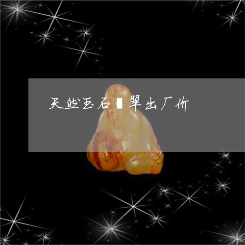 天然玉石翡翠出厂价/2023042132794