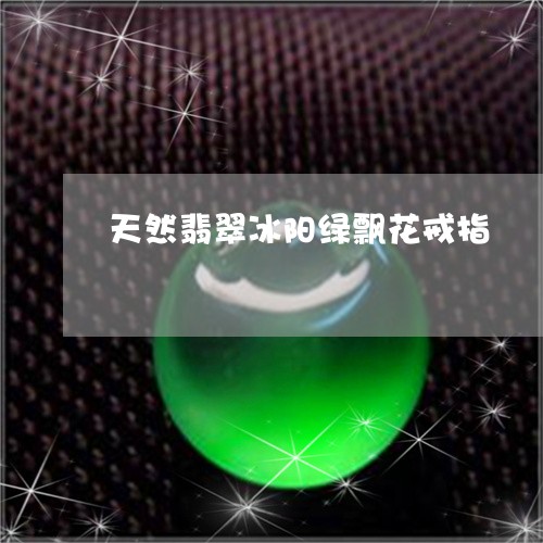 天然翡翠冰阳绿飘花戒指/2023062767040