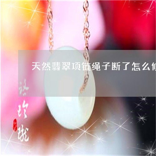 天然翡翠项链绳子断了怎么修/2023063050905