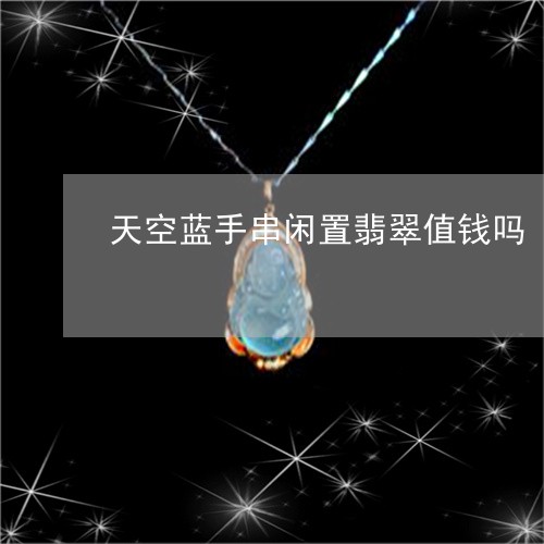 天空蓝手串闲置翡翠值钱吗/2023062814725