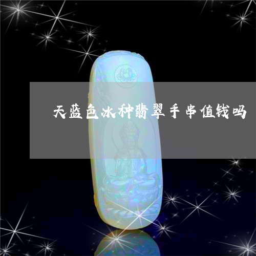 天蓝色冰种翡翠手串值钱吗/2023062874724