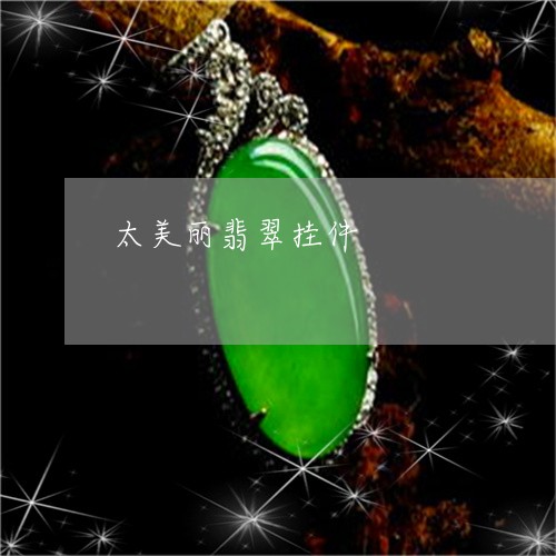 太美丽翡翠挂件/2023040362591 太美丽翡翠挂件/2023040362591
