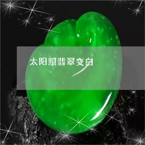 太阳照翡翠变白/2023040372702 太阳照翡翠变白/2023040372702