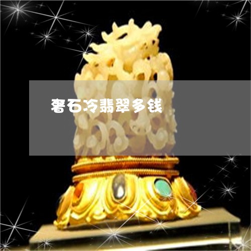 奢石冷翡翠多钱/2023040353727 奢石冷翡翠多钱/2023040353727
