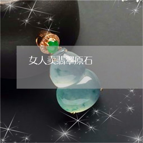 女人卖翡翠原石/2023040396031 女人卖翡翠原石/2023040396031