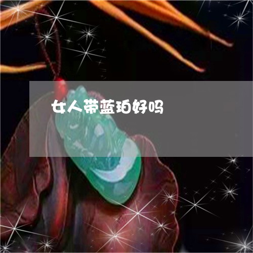 女人带蓝珀好吗/2023040351606 女人带蓝珀好吗/2023040351606