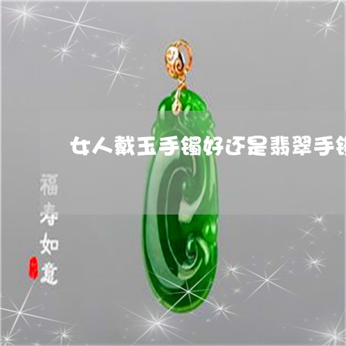 女人戴玉手镯好还是翡翠手镯好看/2023071239482