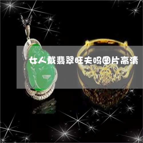 女人戴翡翠旺夫吗图片高清/2023062840702 女人戴翡翠旺夫吗图片高清/2023062840702