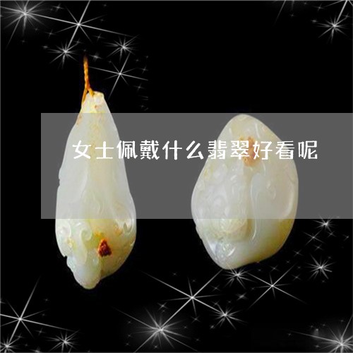 女士佩戴什么翡翠好看呢/2023061975938