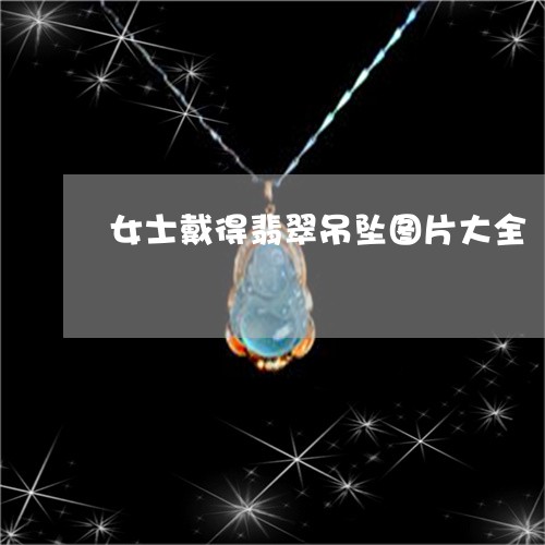 女士戴得翡翠吊坠图片大全/2023062783726