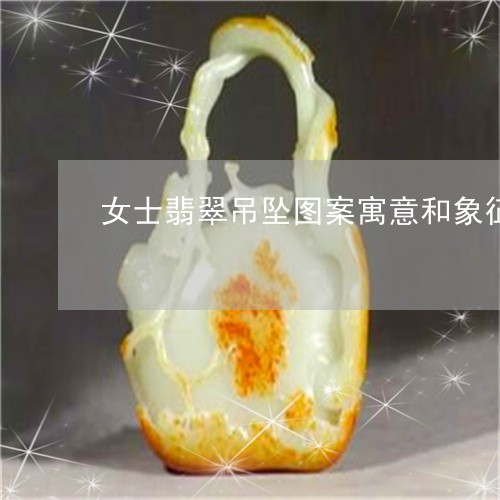 女士翡翠吊坠图案寓意和象征/2023063072916