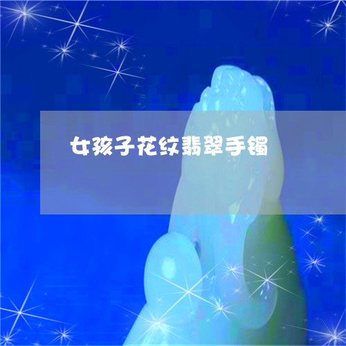 女孩子花纹翡翠手镯/2023042140381