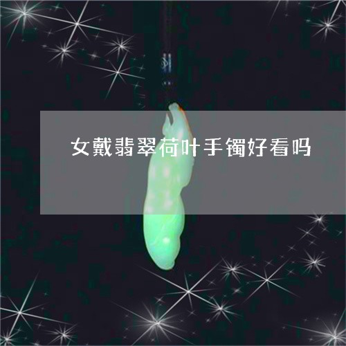 女戴翡翠荷叶手镯好看吗/2023061843839