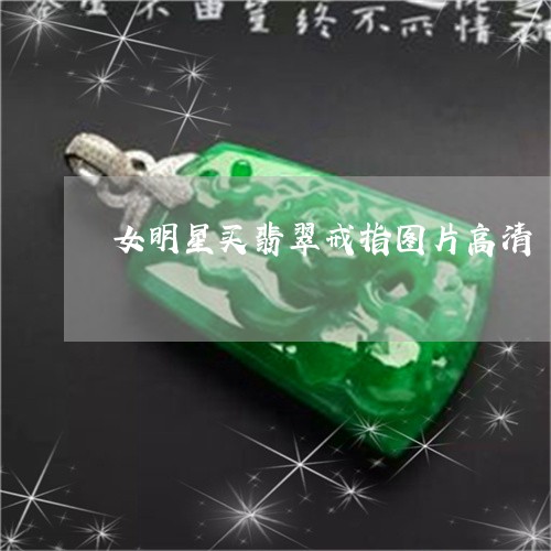 女明星买翡翠戒指图片高清/2023062851783