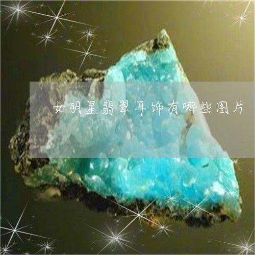 女明星翡翠耳饰有哪些图片/2023061943626