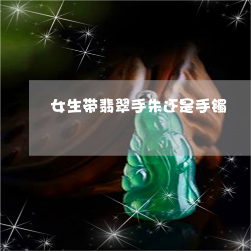 女生带翡翠手朱还是手镯/2023061886051