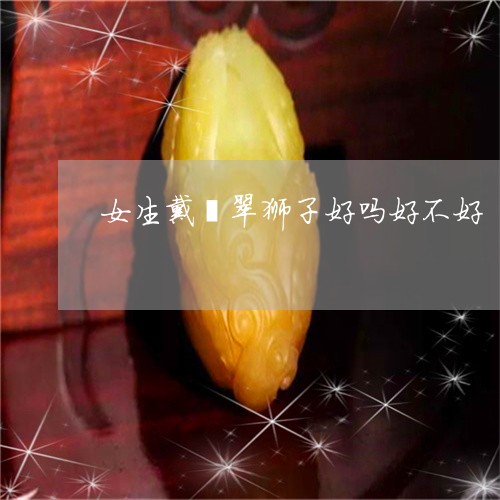 女生戴翡翠狮子好吗好不好/2023071193716