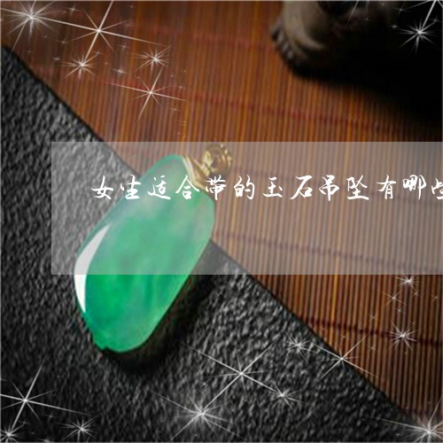 女生适合带的玉石吊坠有哪些/2023071238382