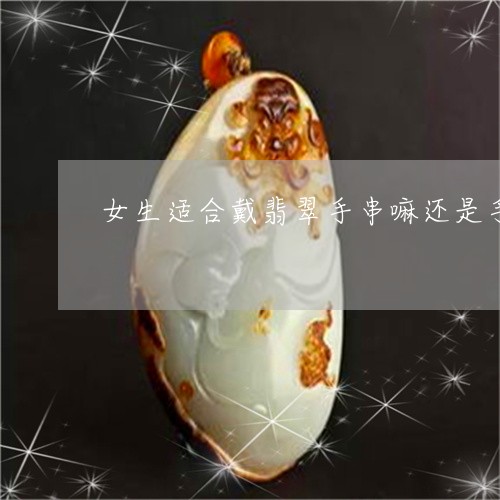 女生适合戴翡翠手串嘛还是手链/2023071204934