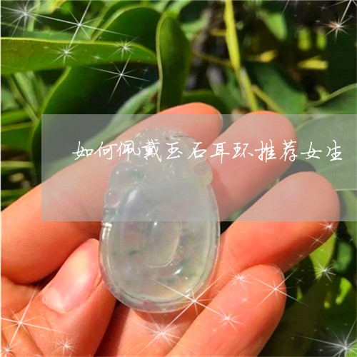 如何佩戴玉石耳环推荐女生/2023061995959