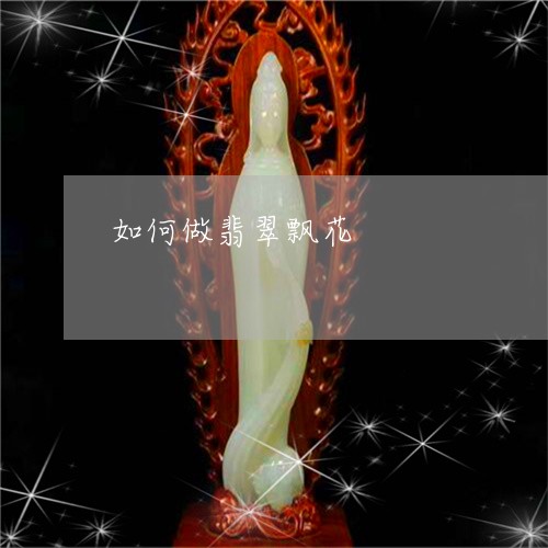 如何做翡翠飘花/2023040332723 如何做翡翠飘花/2023040332723