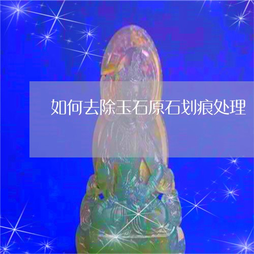 如何去除玉石原石划痕处理/2023071163705