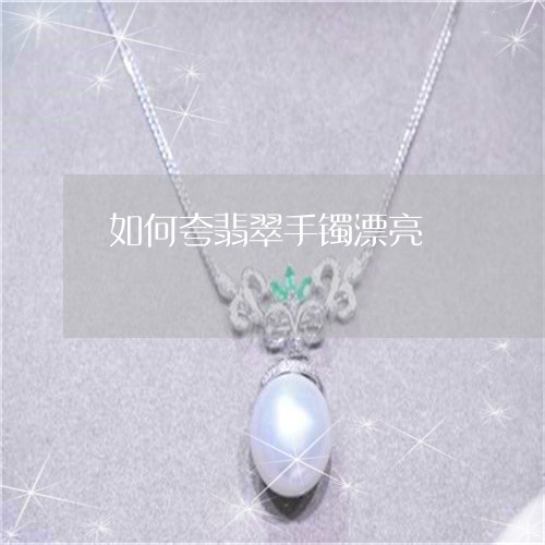 如何夸翡翠手镯漂亮 如何夸翡翠手镯漂亮
