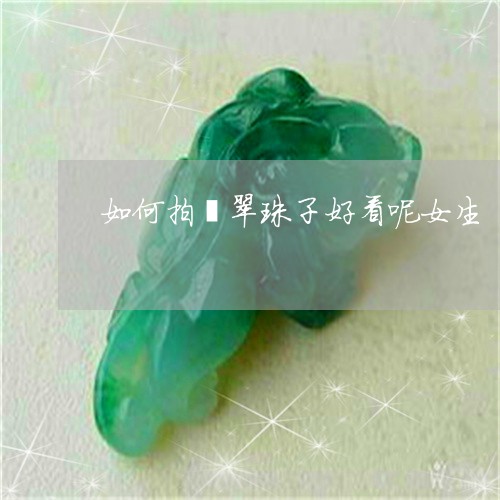 如何拍翡翠珠子好看呢女生/2023061977159 如何拍翡翠珠子好看呢女生/2023061977159