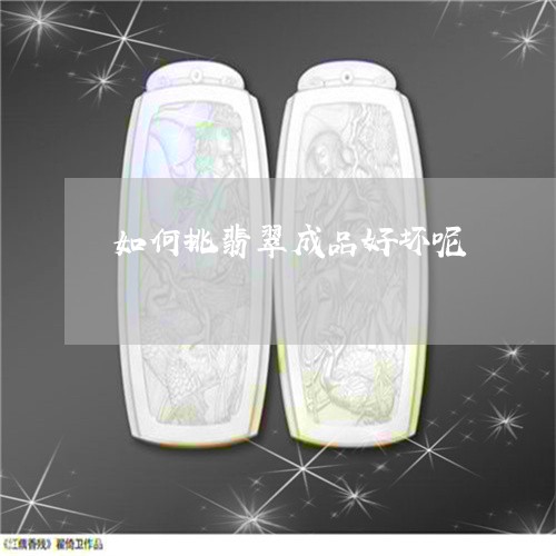 如何挑翡翠成品好坏呢/2023061740402