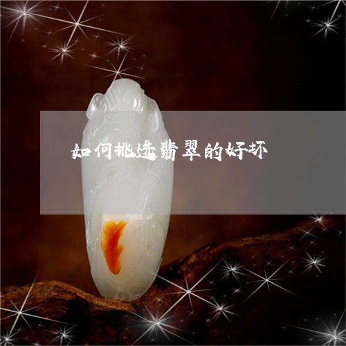 如何挑选翡翠的好坏 如何挑选翡翠的好坏
