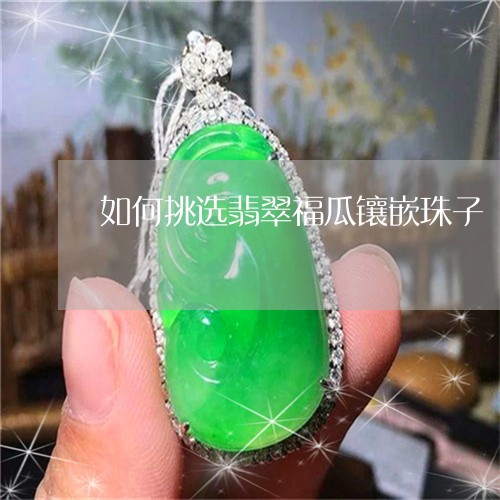 如何挑选翡翠福瓜镶嵌珠子/2023061950402