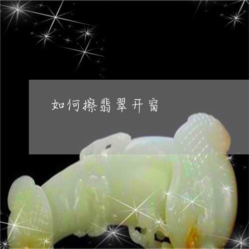 如何擦翡翠开窗/2023040241603 如何擦翡翠开窗/2023040241603