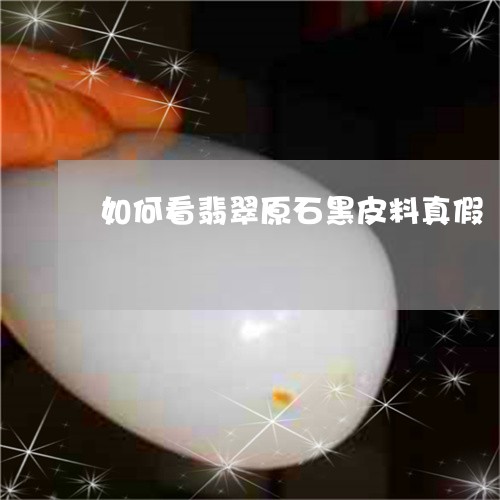 如何看翡翠原石黑皮料真假/2023061914856 如何看翡翠原石黑皮料真假/2023061914856
