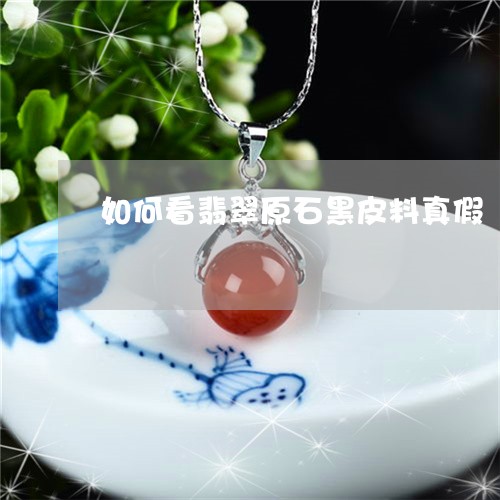 如何看翡翠原石黑皮料真假/2023062759372