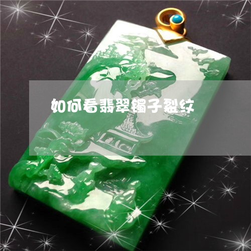 如何看翡翠镯子裂纹/2023042052614 如何看翡翠镯子裂纹/2023042052614