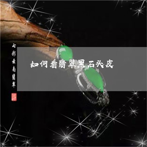 如何看翡翠黑石头皮/2023042008261 如何看翡翠黑石头皮/2023042008261