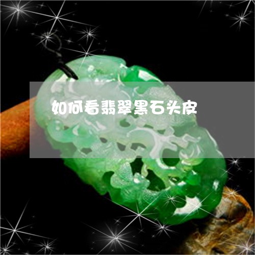 如何看翡翠黑石头皮/2023042084815 如何看翡翠黑石头皮/2023042084815